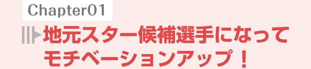 地元スター候補選手になってモチベーションアップ！

