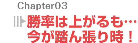 勝率は上がるも…今が踏ん張り時！
