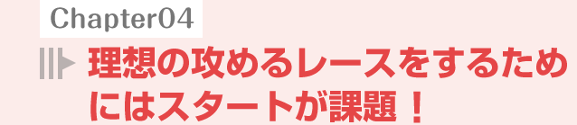 理想の攻めるレースをするためにはスタートが課題!
