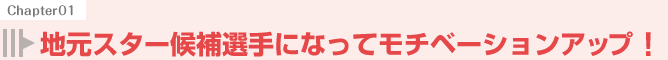 地元スター候補選手になってモチベーションアップ!
