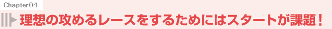 理想の攻めるレースをするためにはスタートが課題！
