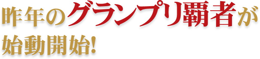 昨年のグランプリ覇者が始動開始!