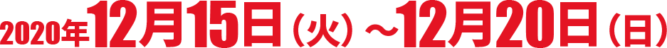 2020年12月15日（火）～12月20日（日）