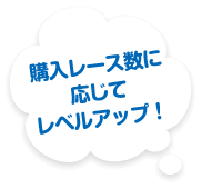 購入レース数に応じてレベルアップ！