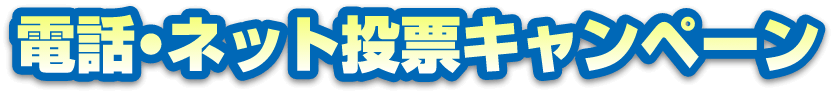 電話・ネット投票キャンペーン