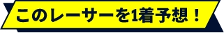 このレーサーを1着予想!ボタン