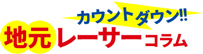 カウントダウン！！地元レーサーコラム