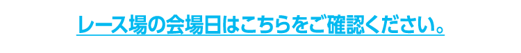 レース場の会場日はこちらをご確認ください。
