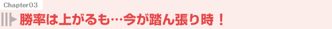 勝率は上がるも…今が踏ん張り時！
